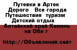 Путевки в Артек. Дорого - Все города Путешествия, туризм » Детский отдых   . Алтайский край,Камень-на-Оби г.